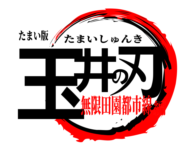 たまい版 玉井の刃 たまいしゅんき 無限田園都市線編