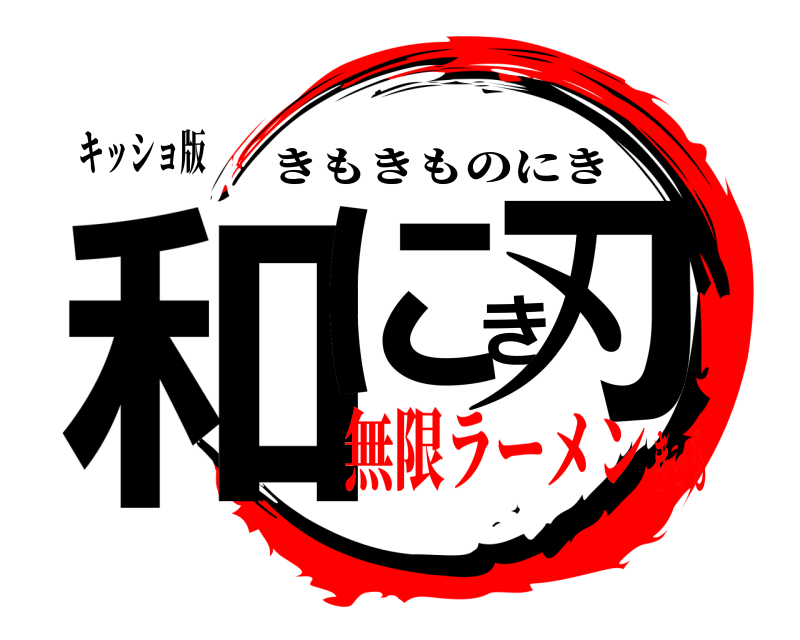 キッショ版 和にき刃 きもきものにき 無限ラーメンきっも