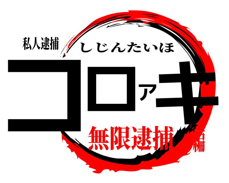 私人逮捕 コロアキ しじんたいほ 無限逮捕編
