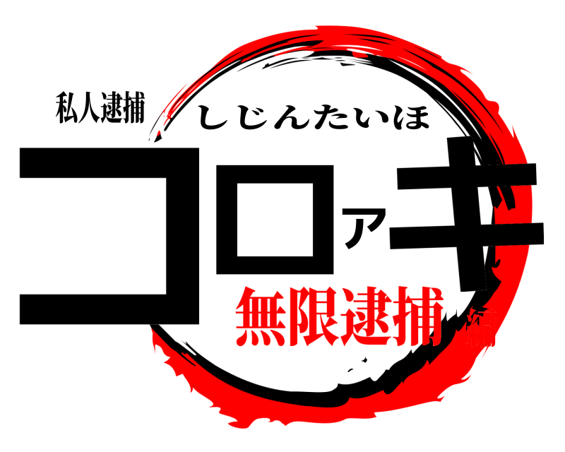 私人逮捕 コロアキ しじんたいほ 無限逮捕編