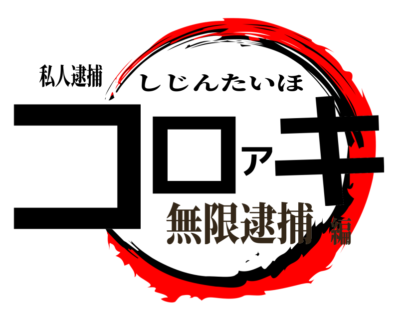 私人逮捕 コロアキ しじんたいほ 無限逮捕編