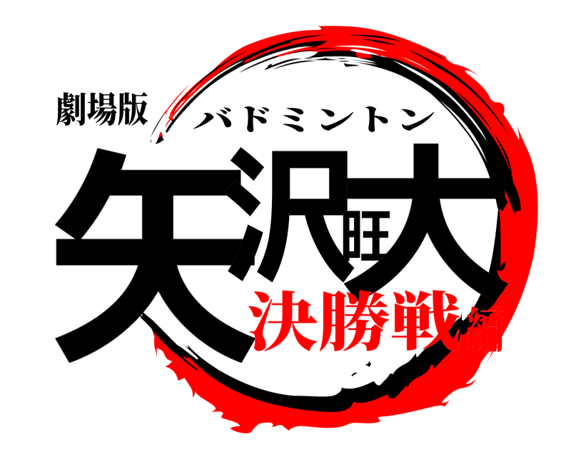 劇場版 矢沢旺大 バドミントン 決勝戦編