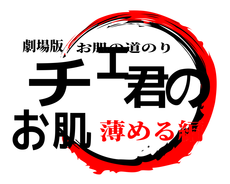 劇場版 チェ君のお肌 お肌の道のり 薄める編
