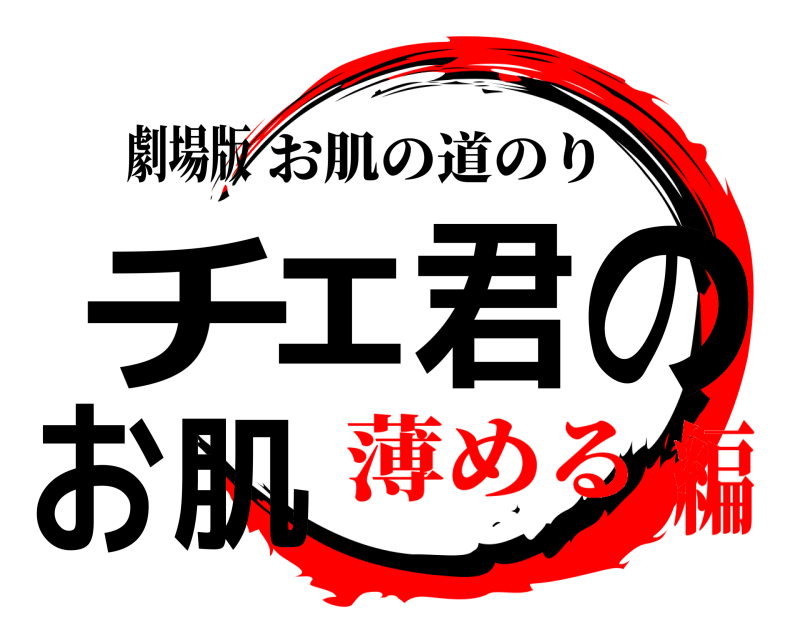 劇場版 チェ君のお肌 お肌の道のり 薄める編