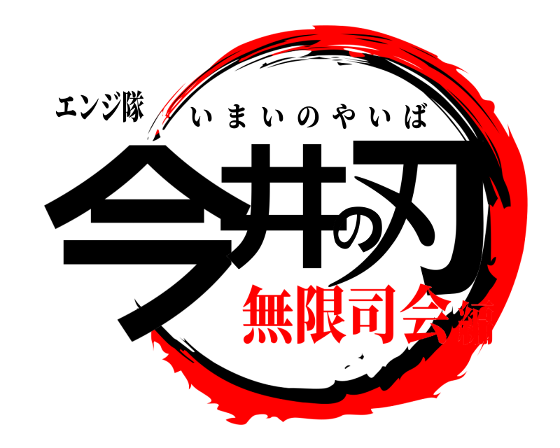 エンジ隊 今井の刃 いまいのやいば 無限司会編