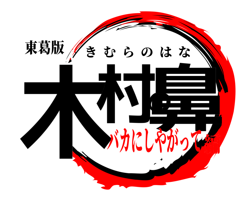 東葛版 木村の鼻 きむらのはな バカにしやがって編