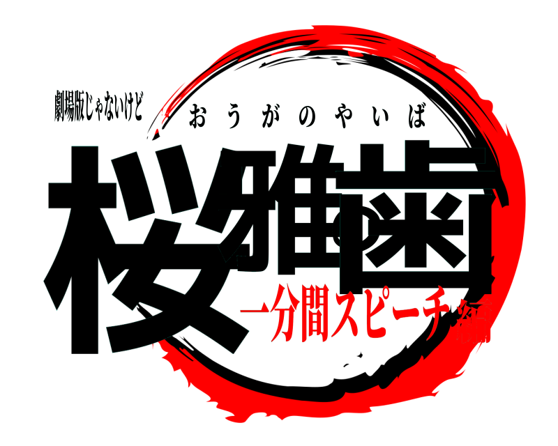 劇場版じゃないけど 桜雅の歯 おうがのやいば 一分間スピーチ編