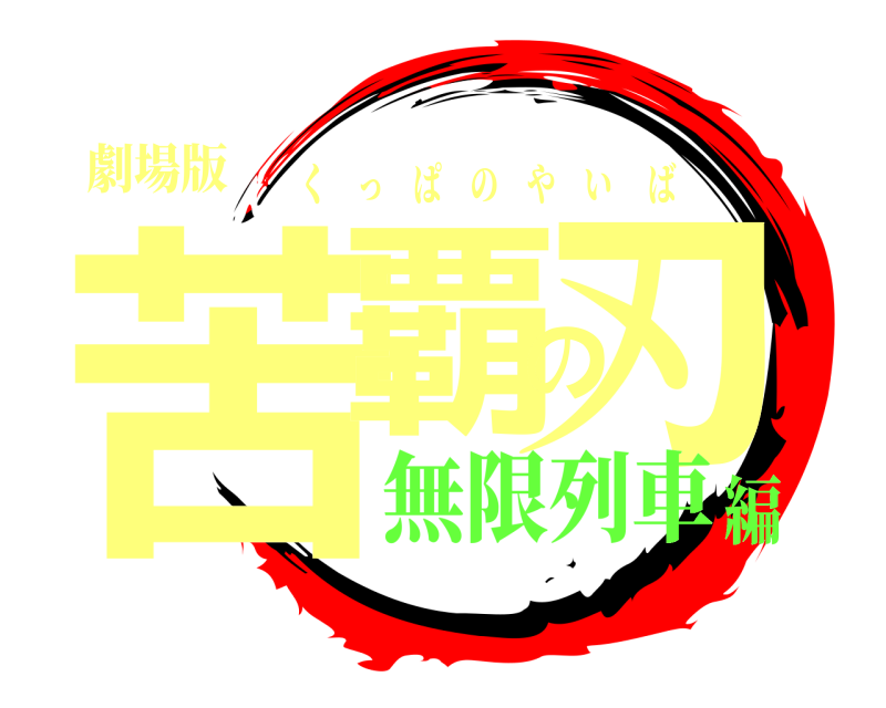 劇場版 苦覇の刃 くっぱのやいば 無限列車編