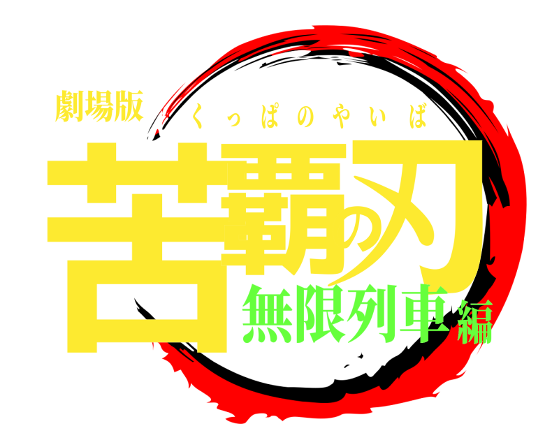 劇場版 苦覇の刃 くっぱのやいば 無限列車編