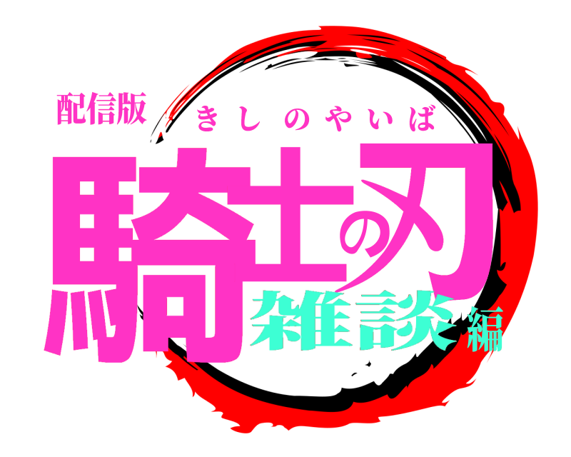 配信版 騎士の刃 きしのやいば 雑談編