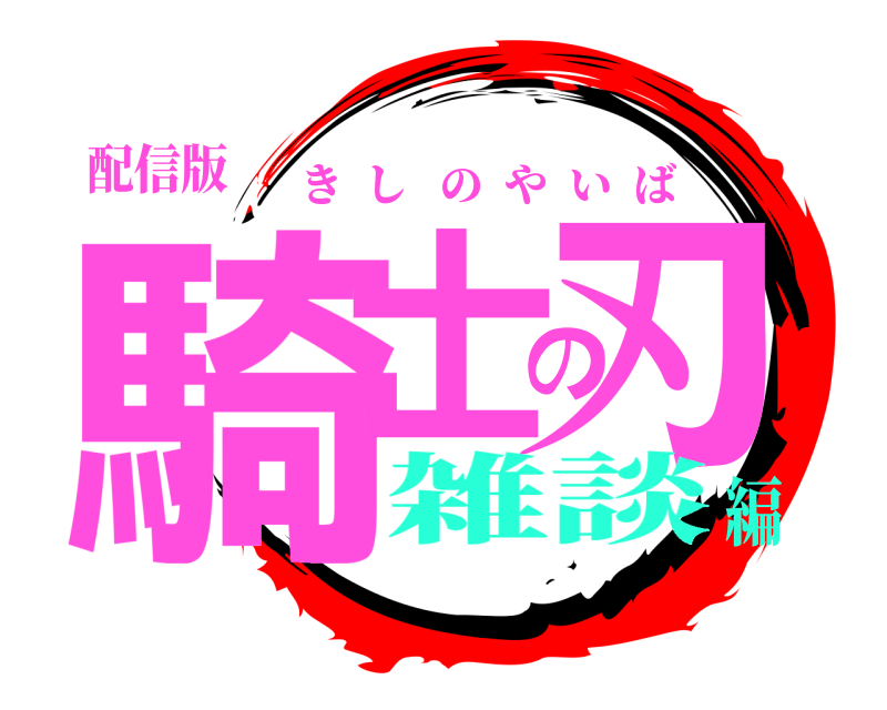 配信版 騎士の刃 きしのやいば 雑談編