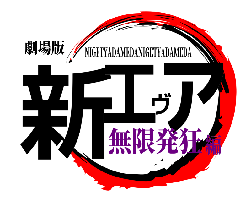 劇場版 新エヴァ NIGETYADAMEDANIGETYADAMEDA 無限発狂編