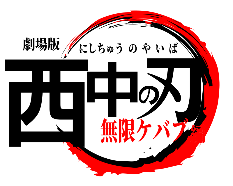劇場版 西中の刃 にしちゅうのやいば 無限ケバブ編