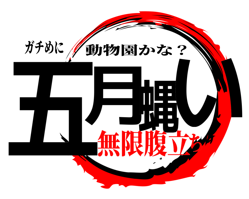 ガチめに 五月蝿い 動物園かな？ 無限腹立ち