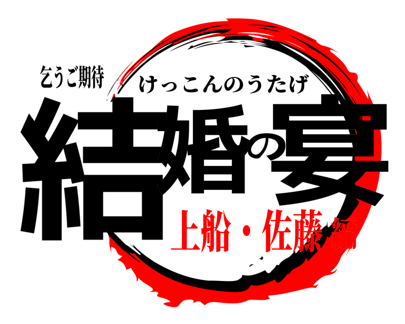 乞うご期待 結婚の宴 けっこんのうたげ 上船・佐藤編