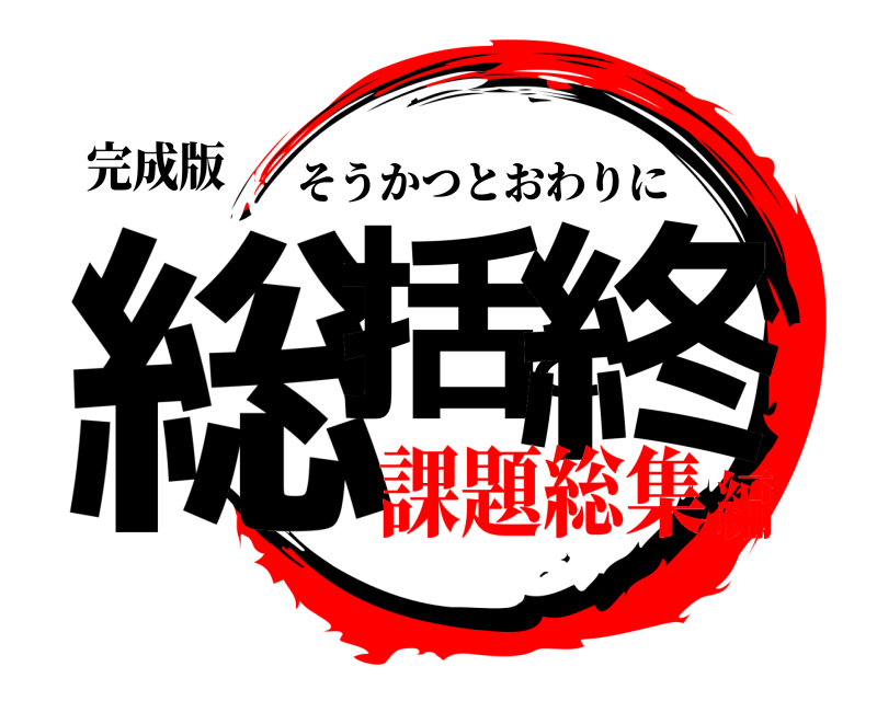 完成版 総括と終 そうかつとおわりに 課題総集編
