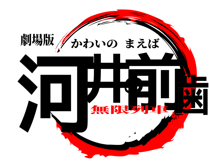 劇場版 河井の前歯 かわいのまえば 無限列車編