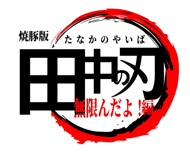 焼豚版 田中の刃 たなかのやいば 無限んだよ！編