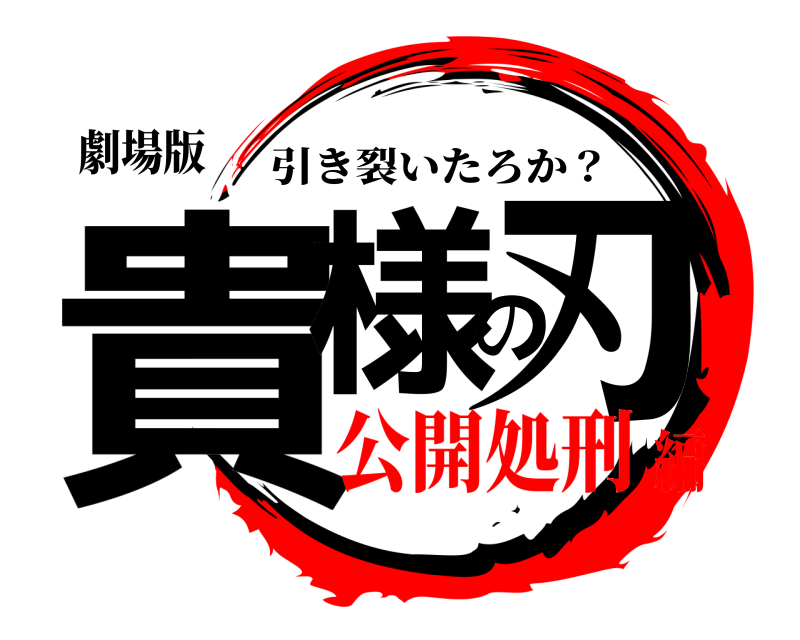劇場版 貴様の刃 引き裂いたろか？ 公開処刑編