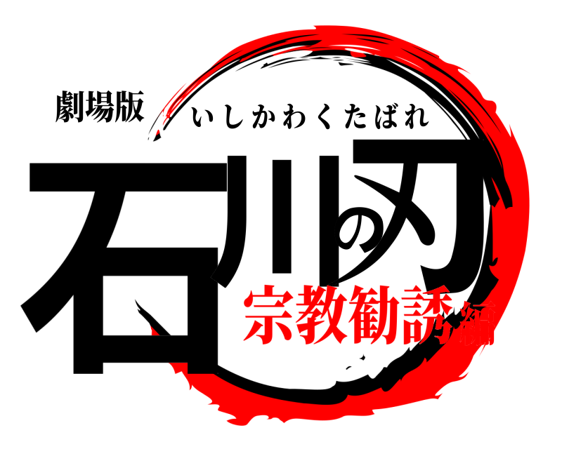 劇場版 石川の刃 いしかわくたばれ 宗教勧誘編
