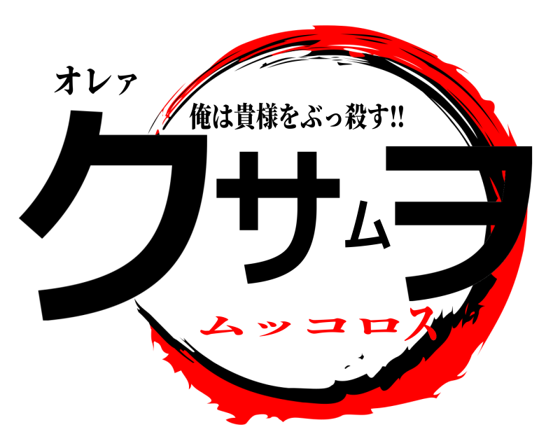 オレァ クサムヲ 俺は貴様をぶっ殺す‼︎ ムッコロス