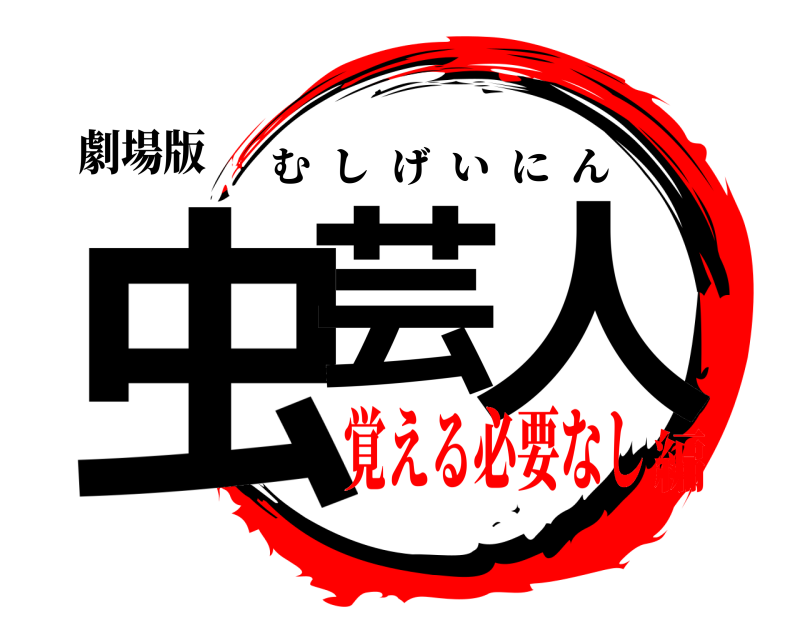 劇場版 虫芸 人 むしげいにん 覚える必要なし編