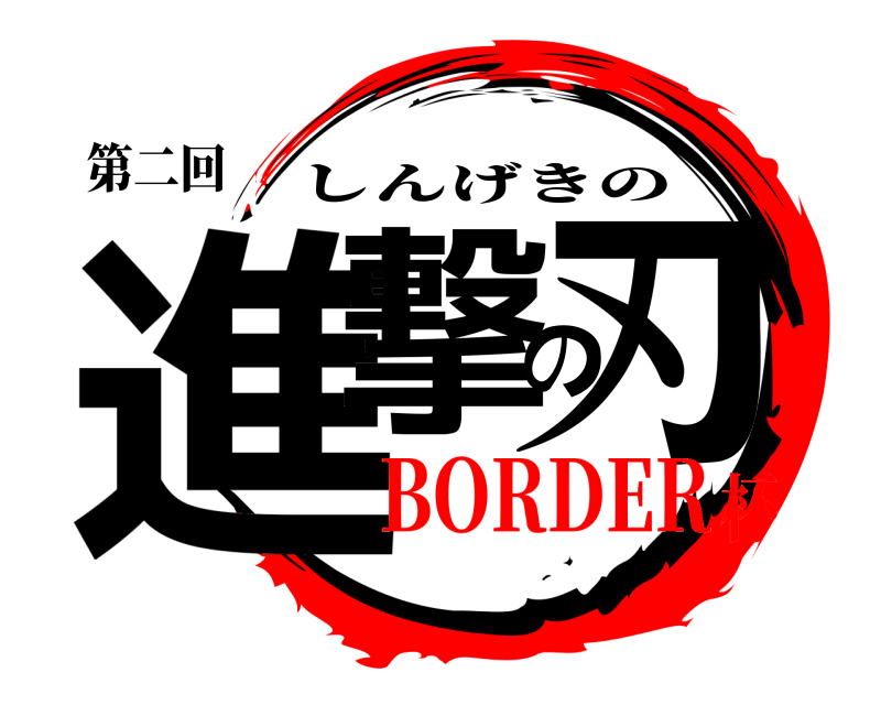 第二回 進撃の刃 しんげきの BORDER杯