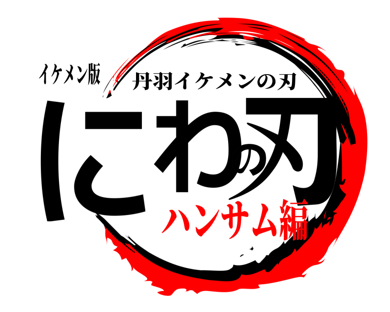 イケメン版 にわの刃 丹羽イケメンの刃 ハンサム編