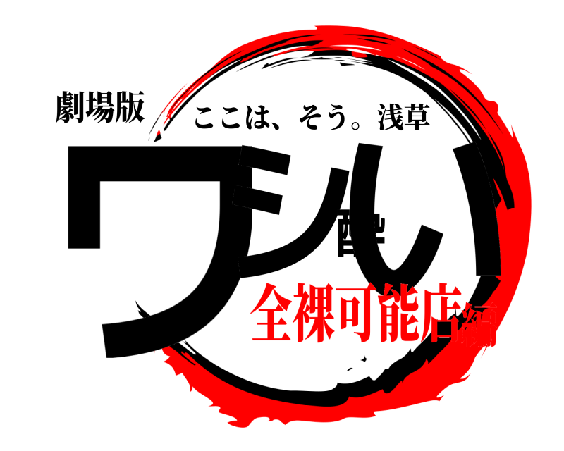 劇場版 ワシ酔い ここは、そう。浅草 全裸可能店編