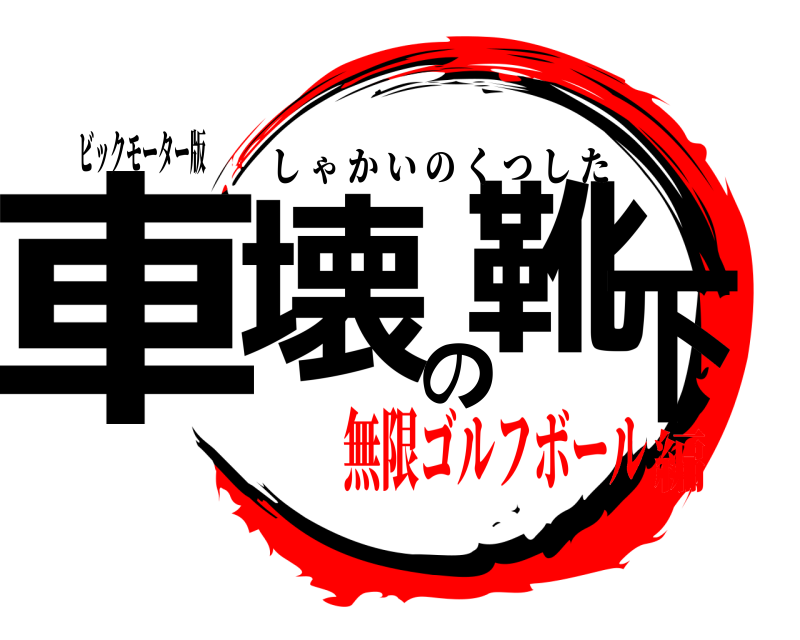 ビックモーター版 車壊の靴下 しゃかいのくつした 無限ゴルフボール編