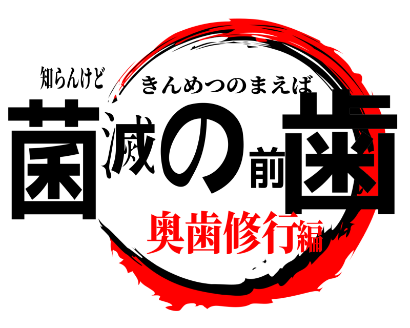 知らんけど 菌滅の前歯 きんめつのまえば 奥歯修行編