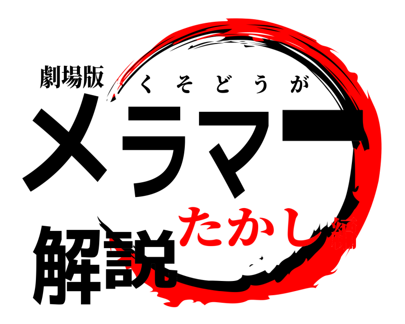 劇場版 メラマー解説 くそどうが たかし編