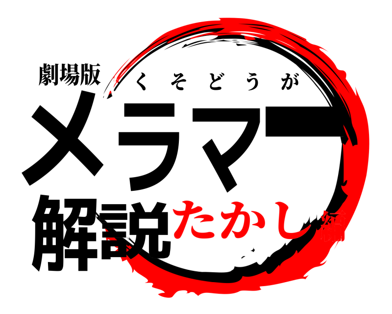 劇場版 メラマー解説 くそどうが たかし編