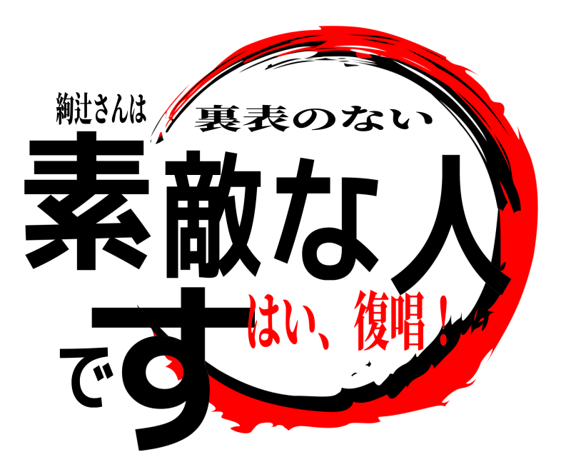 絢辻さんは 素敵な人です 裏表のない はい、復唱！