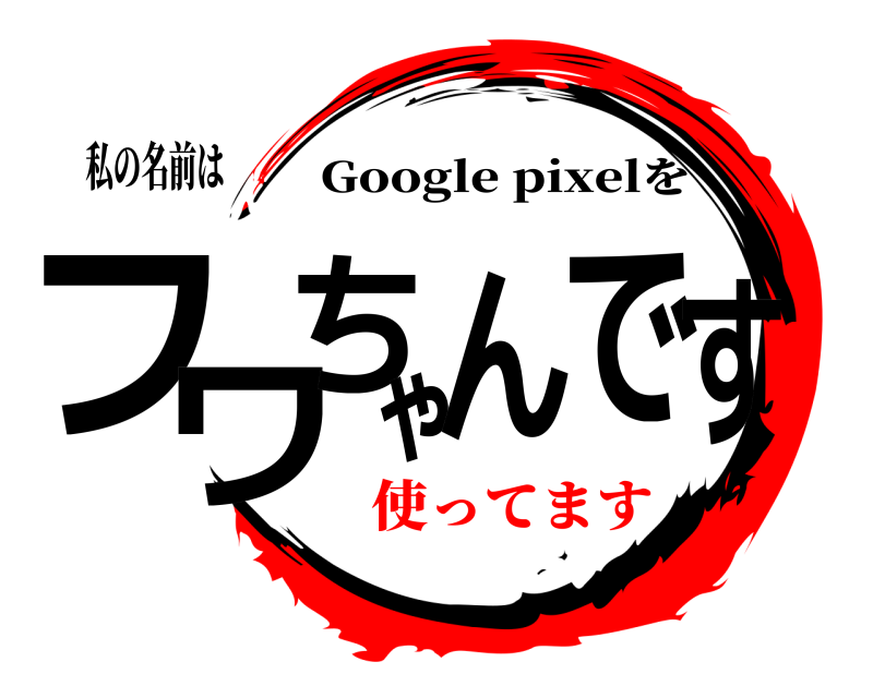 私の名前は フワちゃんです Google pixelを 使ってます編