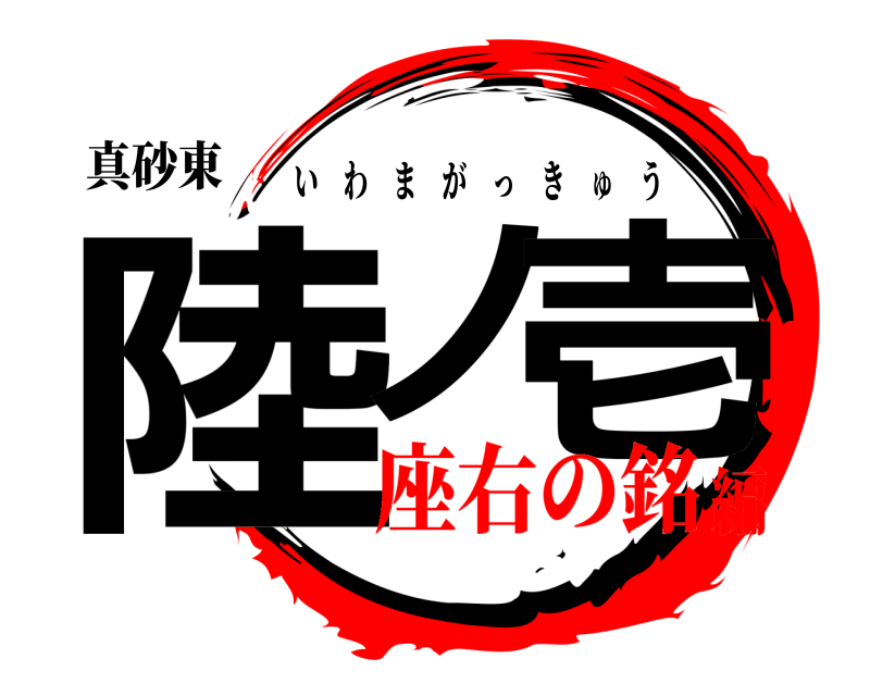 真砂東 陸丿 壱 いわまがっきゅう 座右の銘編