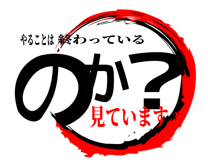 やることは のか ? 終わっている 見ていますよ