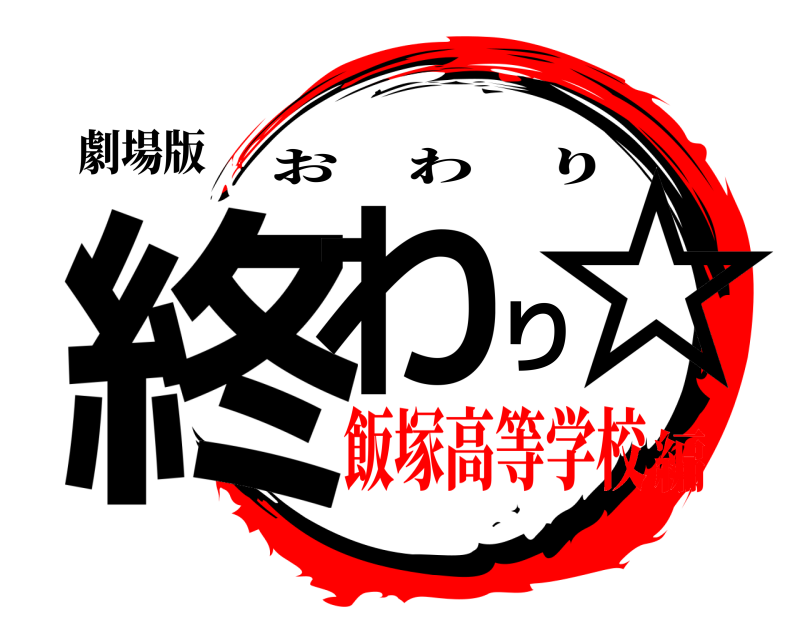 劇場版 終わり☆ おわり 飯塚高等学校編