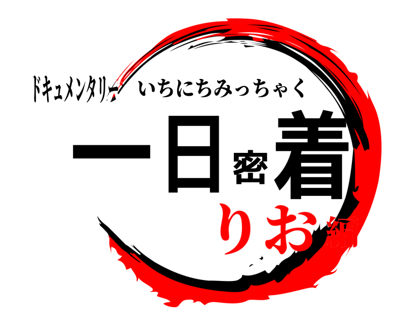 ドキュメンタリー 一日密着 いちにちみっちゃく りお編