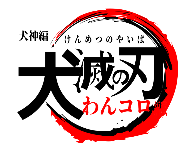 犬神編 犬滅の刃 けんめつのやいば わんコロ編戦