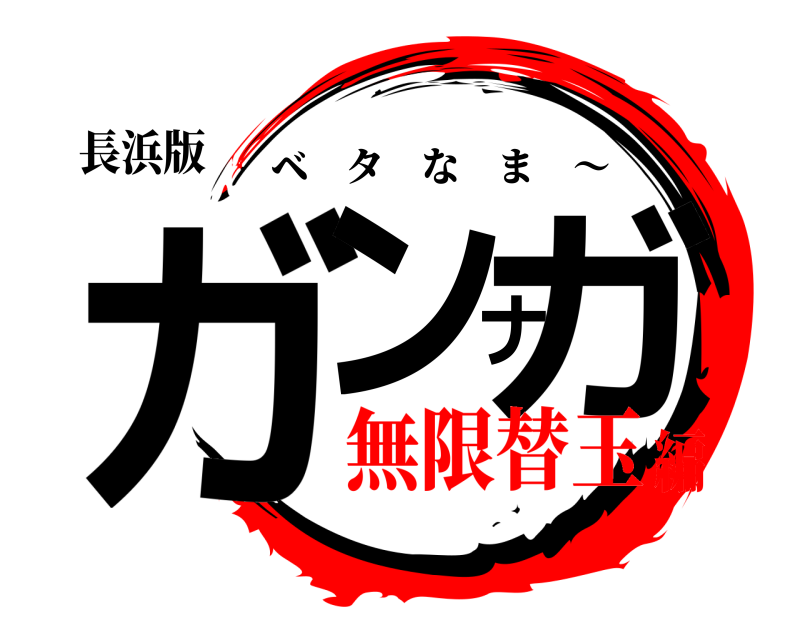 長浜版 ガンナガ ベタなま 〜 無限替玉編