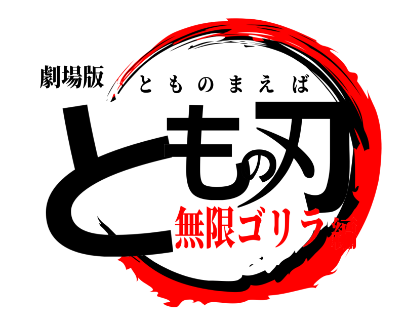 劇場版 ともの刃 とものまえば 無限ゴリラ編
