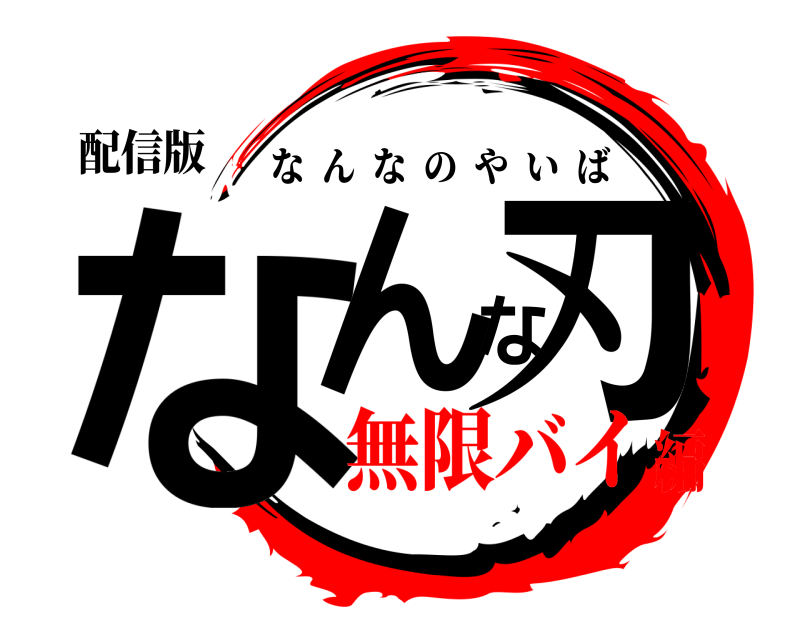 配信版 なんな刃 なんなのやいば 無限バイ編