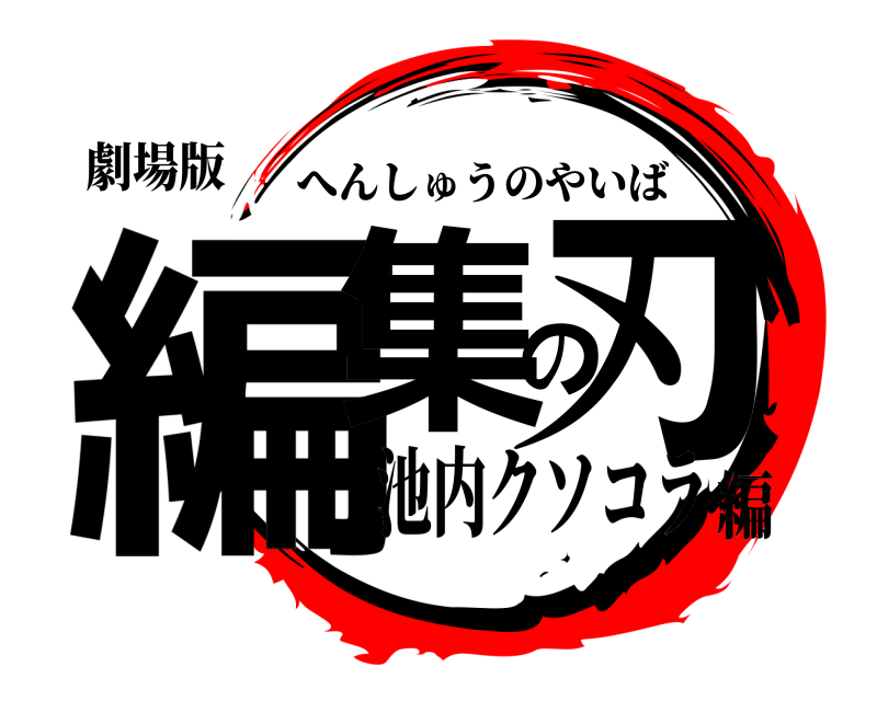 劇場版 編集の刃 へんしゅうのやいば 池内クソコラ編