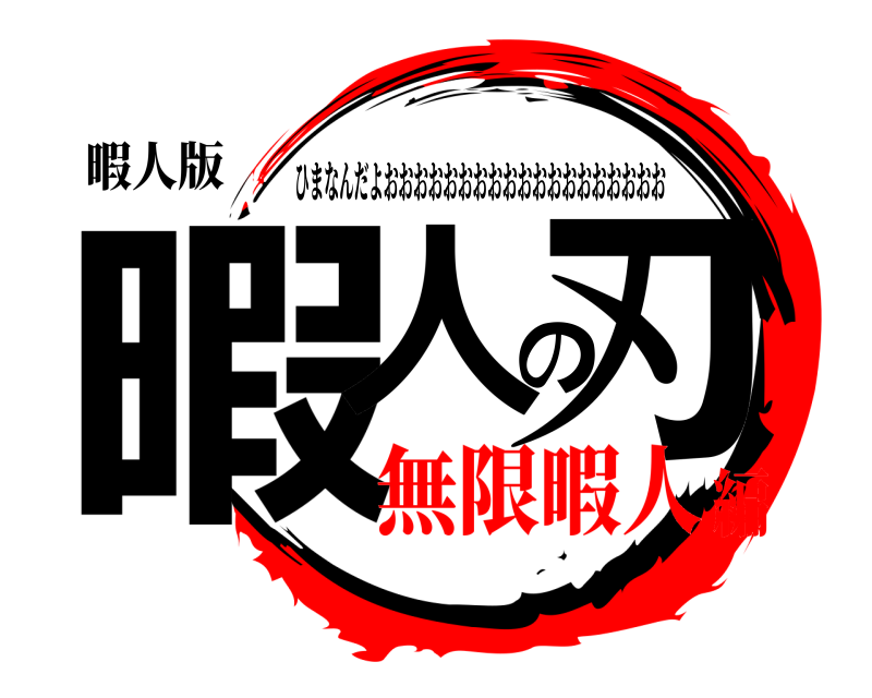 暇人版 暇人の刃 ひまなんだよおおおおおおおおおおおおおおおおおおお 無限暇人編