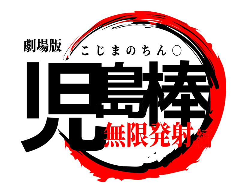 劇場版 児島の棒 こじまのちん  ○ 無限発射編