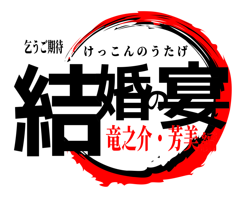 乞うご期待 結婚の宴 けっこんのうたげ 竜之介・芳美編