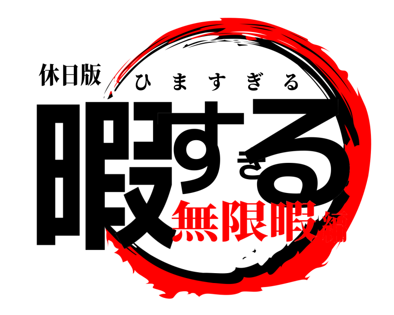 休日版 暇すぎる ひますぎる 無限暇編