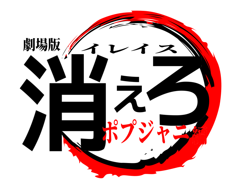 劇場版 消えろ イレイス ポプジャニ編