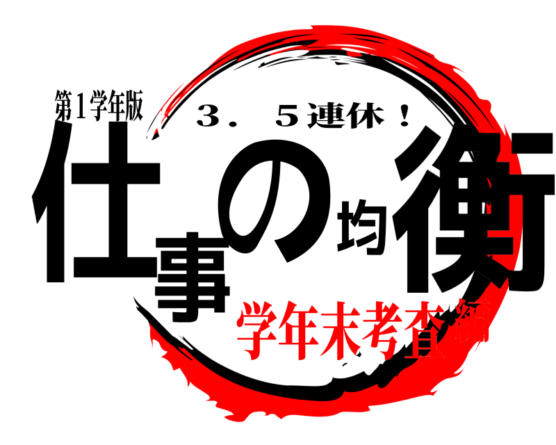 第１学年版 仕事の均衡 ３．５連休！ 学年末考査編